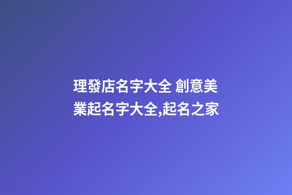 理發店名字大全 創意美業起名字大全,起名之家-第1張-店鋪起名-玄機派